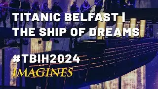 TBIH2024 IMAGINES | Titanic Belfast: The Ship of Dreams