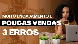 MUITO ENGAJAMENTO E POUCAS VENDAS? Esses são os erros