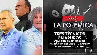 Tres técnicos en apuros ¿Cuál está más enredado, Hernán Torres, Alberto Gamero o Alejandro Restrepo?