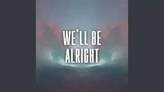 we&rsquo;ll be alright