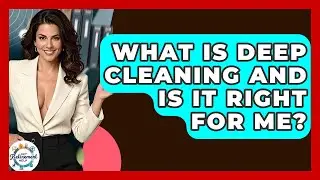 What Is Deep Cleaning And Is It Right For Me? - Get Retirement Help
