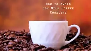 How to Avoid Soy Milk Curdling in Coffee