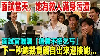 面試當天，她為救人滿身污漬！面試官譏諷「這裏不招乞丐！」下一秒總裁竟親自出來迎接她…