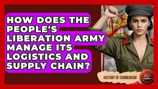 How Does The People's Liberation Army Manage Its Logistics And Supply Chain? - History of Communism