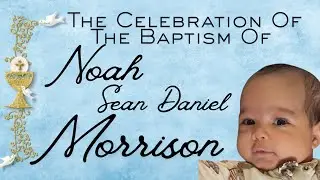 The Celebration Of The Baptism Of Noah Sean Daniel Morrison