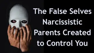 The False Selves Narcissistic Parents Created to Control You