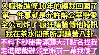 入職後進修10年的總裁高调回國任职,第一件事就是允許辦公室戀愛,全公司炸了 瘋狂議論傳他婚訊,我在茶水間無所謂聽著八卦,不料下秒秘書滿頭大汗點名找我,走進總裁辦公室眼前一幕我傻了#甜寵#小說