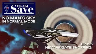 This Old Save | Episode 155: New Frigate Shopping! | No Man's Sky Normal Mode | Echoes 4.45