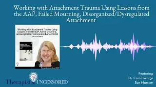 Working with Attachment Trauma Using Lessons from the AAP, with Dr. Carol George (210)