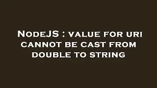 NodeJS : value for uri cannot be cast from double to string