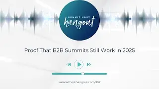 307: Proof That B2B Summits Still Work in 2025