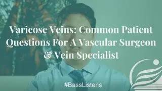 Varicose Veins: Common Patient Questions For A Vascular Surgeon & Vein Specialist #BassListens