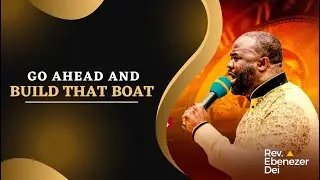 Go Ahead And Build That Boat, Pastor Ebenezer Dei - 09/15/24