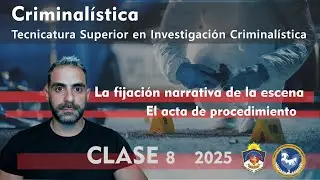 Criminalística 2025 - Fijación narrativa de la escena del crimen. El acta de procedimiento (Clase 8)
