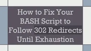 How to Fix Your BASH Script to Follow 302 Redirects Until Exhaustion