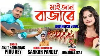 MAIJAN BAZARE || LATEST DOMKOICH SONG || ANJIT KARMAKAR & PIHU DEY