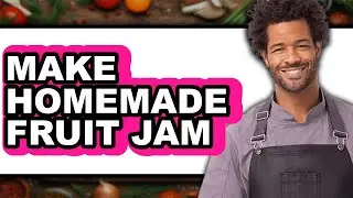 How To Make Homemade Fruit Jam - Easy Guide