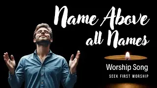 Name Above All Names | A Powerful Worship Song Honoring God's Name
