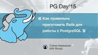 PG Day'15 Russia.Как правильно приготовить Rails для работы с PostgreSQL. Степан Кирюшкин(404 Group)