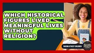 Which Historical Figures Lived Meaningful Lives Without Religion? - Raising Atheist Children