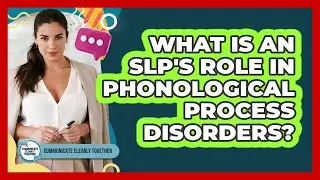 What Is An SLP's Role In Phonological Process Disorders? - Communicate Clearly Together