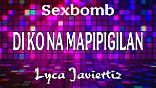 Di Ko Na Mapipigilan - Sexbomb | Lyca Javiertiz | Lyrics