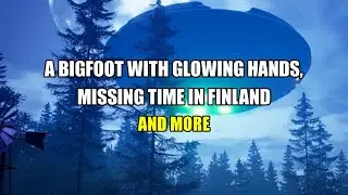 &ldquo;Bigfoot With Glowing Hands, Missing Time in Finland and More&rdquo; | Paranormal Stories