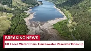 UK Faces Water Crisis: Haweswater Reservoir Dries Up | Water Supply Concerns | AM15