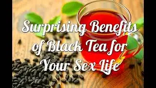 Surprising Benefits of Black Tea for Your Sex Life!