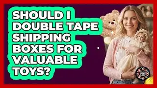 Should I Double Tape Shipping Boxes For Valuable Toys?