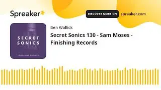 Secret Sonics 130 - Sam Moses - Finishing Records (part 6 of 9)