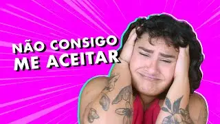 NÃO CONSIGO ACEITAR MEU CORPO (quem eu sou)