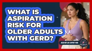 What Is Aspiration Risk For Older Adults With GERD? - Acid Reflux Support Hub
