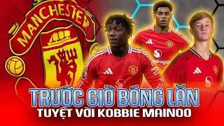 MAN UTD | TRƯỚC GIỜ BÓNG LĂN: TUYỆT VỜI KOBBIE MAINOO