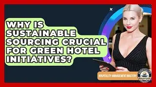 Why Is Sustainable Sourcing Crucial For Green Hotel Initiatives? - Hospitality Management Mastery
