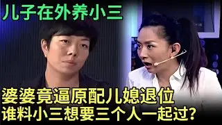 儿子在外有小三，婆婆却逼原配儿媳退位，谁料小三一上台，竟然哭着求原配，想要“三个人一起过”，全场惊哗然【王芳王为念调解】