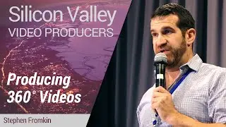 Silicon Valley Video Producers: Producing 360˚ Videos by Stephen Fromkin