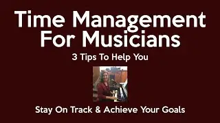 Time Management For Musicians: 3 Tips To Help You Achieve Your Goals Despite Your Busy Schedule