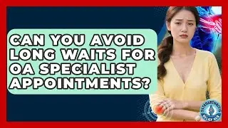 Can You Avoid Long Waits For OA Specialist Appointments? - Osteoarthritis Relief Hub