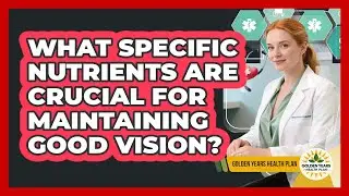 What Specific Nutrients Are Crucial For Maintaining Good Vision? - Golden Years Health Plan