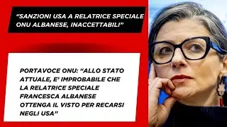 PORTAVOCE ONU CONFERENZA STAMPA: &ldquo;SANZIONI USA A RELATRICE SPECIALE ONU ALBANESE, INACCETTABILI&rdquo;