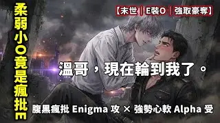 【一口氣看完】我以為他是隨手捏碎的柔弱小O，任我磋磨，結果他竟是能強行標記我的瘋批Enigma？！