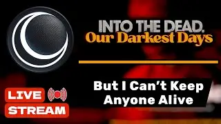 Into the Dead: Our Darkest Days — I Can’t Keep Anyone Alive (LIVE STREAM)