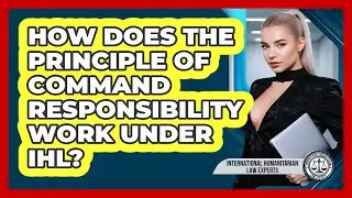 How Does The Principle Of Command Responsibility Work Under IHL?