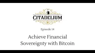 Citadelium - Episode 14 - Achieve Financial Sovereignty with Bitcoin