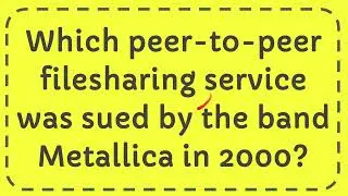 Which peer to peer filesharing service was sued by the band Metallica in 2000?