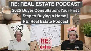 2025 Buyer Consultation: Your First Step to Buying a Home | RE: Real Estate Podcast