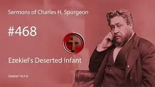 Charles Spurgeon - #468 - Ezekiel's Deserted Infant
