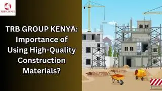 TRB GROUP KENYA Importance of Using High Quality Construction Materials