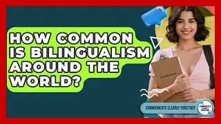 How Common Is Bilingualism Around The World? - Communicate Clearly Together